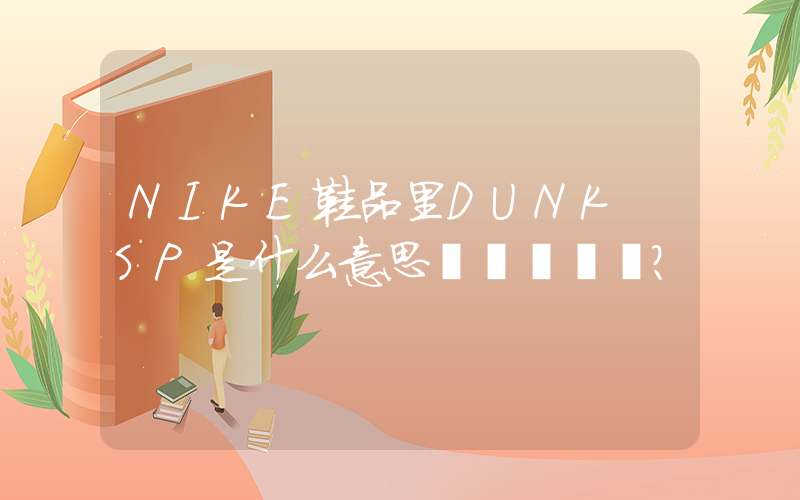 NIKE鞋品里DUNK SP是什么意思？插圖